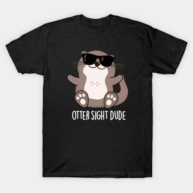 Otter Sight Dude Cute Animal Pun T-Shirt by punnybone